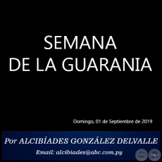 SEMANA DE LA GUARANIA - Por ALCIBADES GONZLEZ DELVALLE - Domingo, 01 de Septiembre de 2019